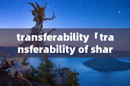 transferability「transferability of shares」 transferability「transferability of shares」