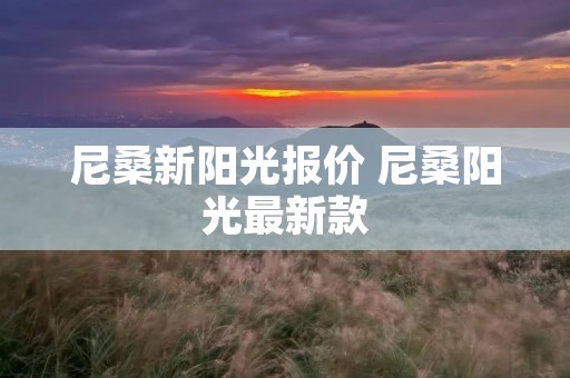 尼桑新阳光报价 尼桑阳光最新款
