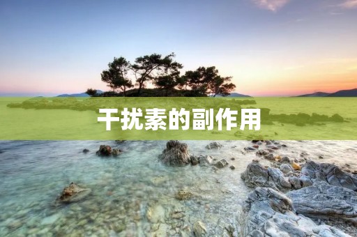 干扰素的副作用:解析不容忽视的医疗风险
