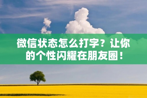 微信状态怎么打字?让你的个性闪耀在朋友圈!
