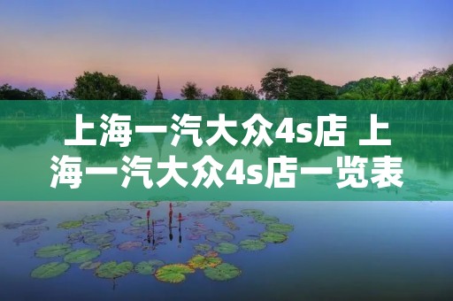 上海一汽大众4s店 上海一汽大众4s店一览表 上海一汽大众4s店 上海一汽大众4s店一览表