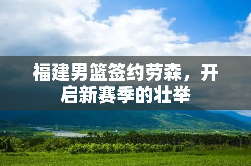 福建男篮签约劳森，开启新赛季的壮举