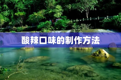 酸辣口味的制作方法 酸辣口味的制作方法