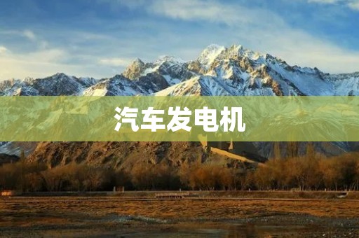 汽车发电机:为汽车提供可靠的电力支持 汽车发电机:为汽车提供可靠的电力支持