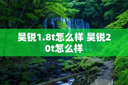 昊锐1.8t怎么样 昊锐20t怎么样