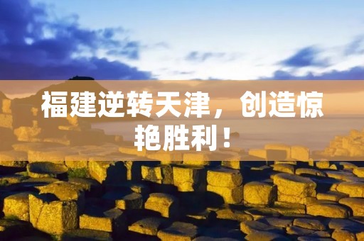 福建逆转天津,创造惊艳胜利! 福建逆转天津,创造惊艳胜利!