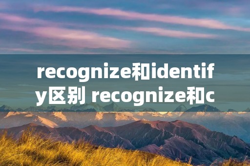 recognize和identify区别 recognize和consider