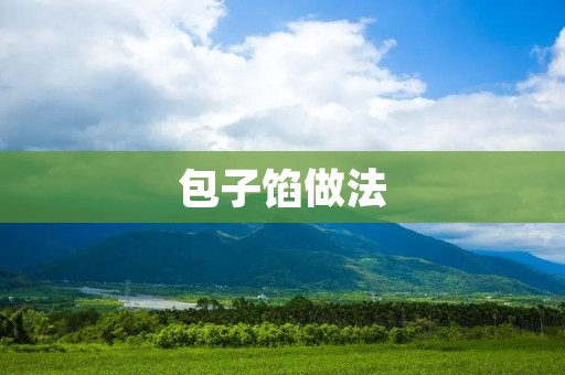 包子馅做法:如何制作美味可口的包子馅 包子馅做法:如何制作美味可口的包子馅