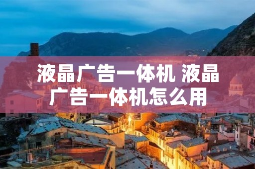 液晶广告一体机 液晶广告一体机怎么用 液晶广告一体机 液晶广告一体机怎么用