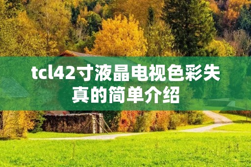 tcl42寸液晶电视色彩失真的简单介绍 tcl42寸液晶电视色彩失真的简单介绍