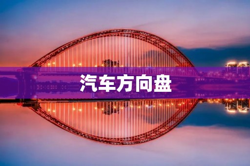 汽车方向盘：驾驶安全的关键掌控
