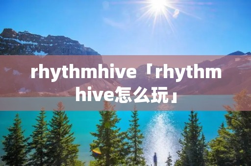 rhythmhive「rhythmhive怎么玩」