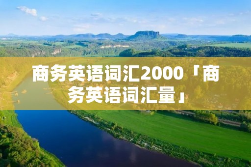 商务英语词汇2000「商务英语词汇量」