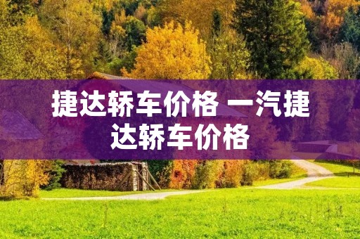 捷达轿车价格 一汽捷达轿车价格