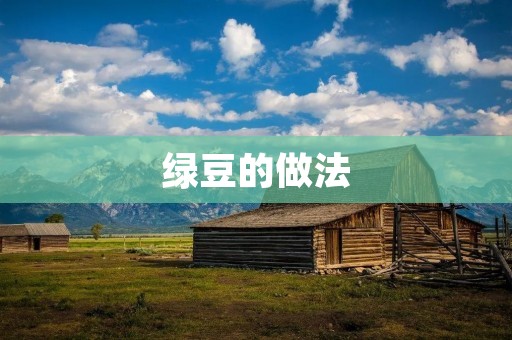 绿豆的做法:清凉夏日的最佳选择 绿豆的做法:清凉夏日的最佳选择