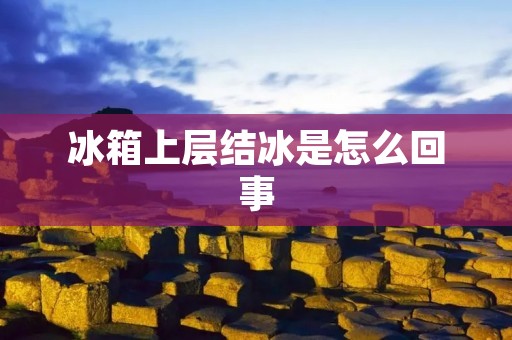 冰箱上层结冰是怎么回事