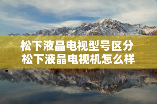 松下液晶电视型号区分 松下液晶电视机怎么样