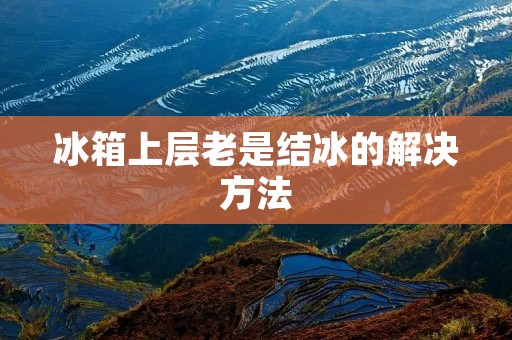 冰箱上层老是结冰的解决方法