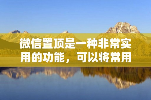 微信置顶是一种非常实用的功能,可以将常用的聊天窗口固定在聊天列表的顶部,方便快速查找和操作。如果你经常使用微信进行沟通,那么学会如何设置微信置顶将会提高你的使用效率。