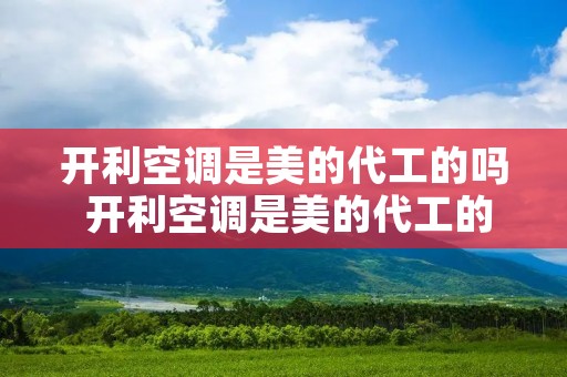开利空调是美的代工的吗 开利空调是美的代工的吗知乎