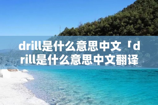drill是什么意思中文「drill是什么意思中文翻译」