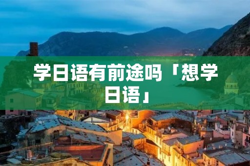 学日语有前途吗「想学日语」