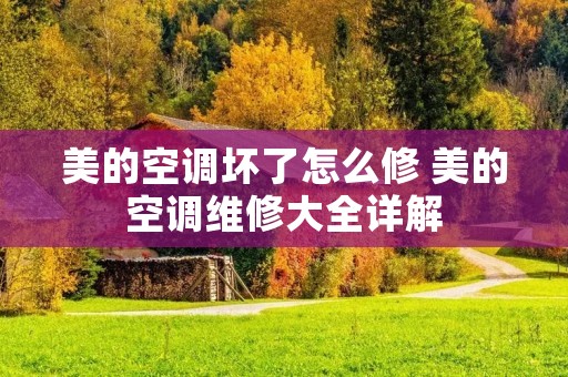 美的空调坏了怎么修 美的空调维修大全详解
