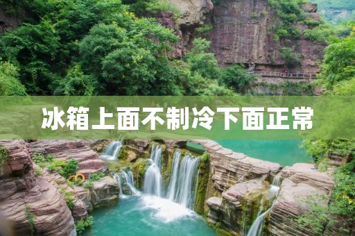 冰箱上面不制冷下面正常:可能的原因和解决方法 冰箱上面不制冷下面正常:可能的原因和解决方法