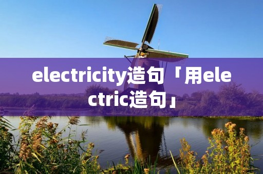 electricity造句「用electric造句」