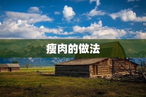 瘦肉的做法：美味低脂肪的瘦肉料理
