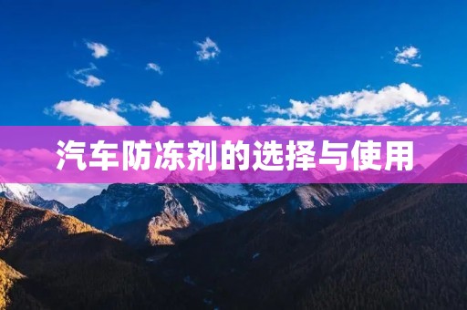 汽车防冻剂的选择与使用 汽车防冻剂的选择与使用