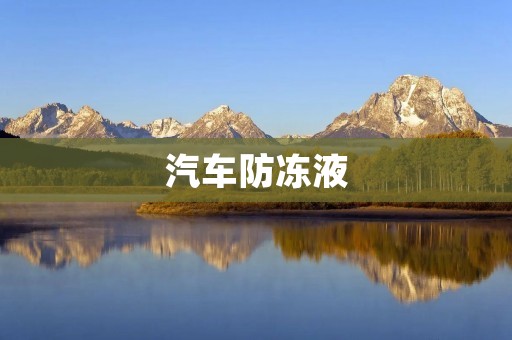 汽车防冻液:保护你的爱车远离寒冷的冬天 汽车防冻液:保护你的爱车远离寒冷的冬天