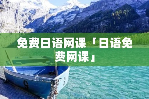 免费日语网课「日语免费网课」
