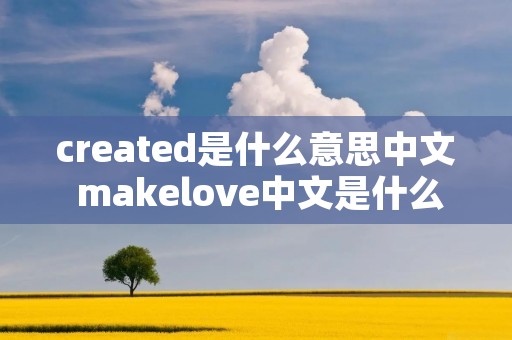 created是什么意思中文 makelove中文是什么意思