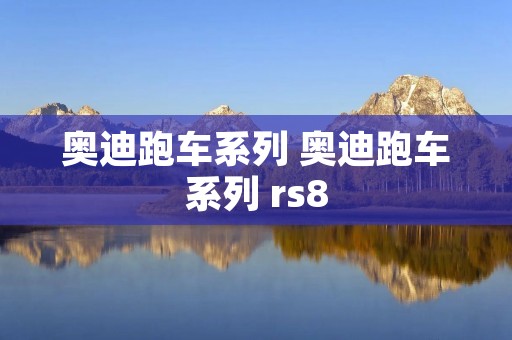 奥迪跑车系列 奥迪跑车系列 rs8 奥迪跑车系列 奥迪跑车系列 rs8