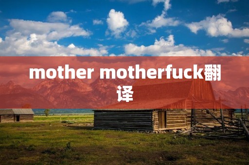 mother motherfuсk翻译