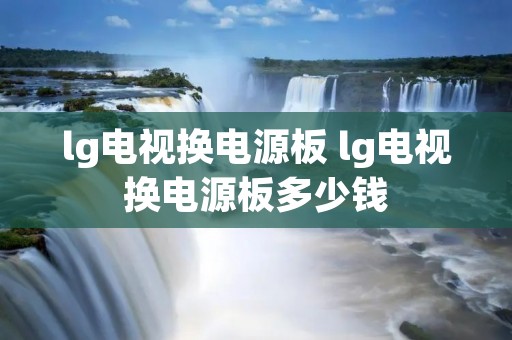 lg电视换电源板 lg电视换电源板多少钱