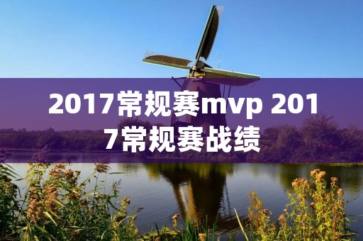 2017常规赛mvp 2017常规赛战绩 2017常规赛mvp 2017常规赛战绩