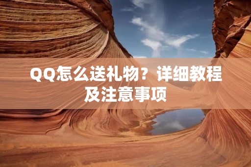 QQ怎么送礼物?详细教程及注意事项