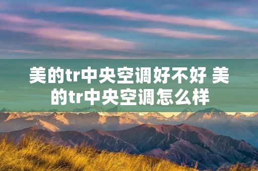 美的tr中央空调好不好 美的tr中央空调怎么样