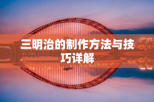 三明治的制作方法与技巧详解