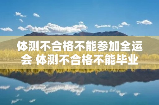 体测不合格不能参加全运会 体测不合格不能毕业从哪一届开始 体测不合格不能参加全运会 体测不合格不能毕业从哪一届开始