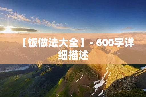 【饭做法大全】- 600字详细描述