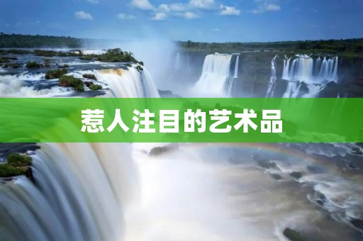 惹人注目的艺术品：展示与感受
