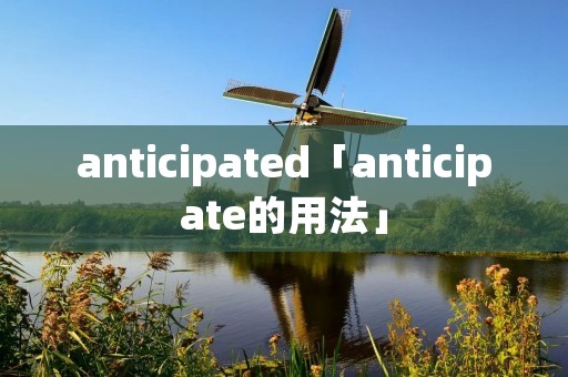 anticipated「anticipate的用法」 anticipated「anticipate的用法」