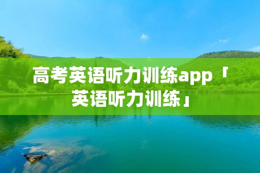 高考英语听力训练app「英语听力训练」 高考英语听力训练app「英语听力训练」