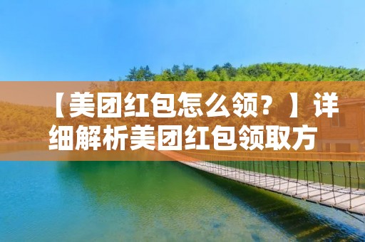 【美团红包怎么领？】详细解析美团红包领取方法