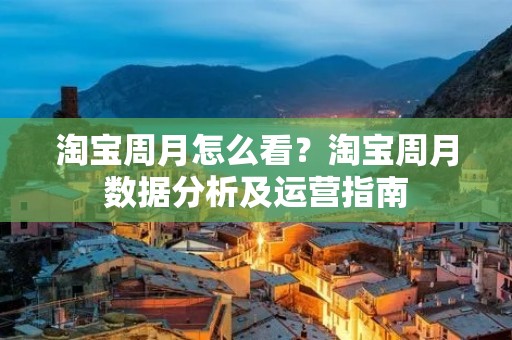 淘宝周月怎么看？淘宝周月数据分析及运营指南