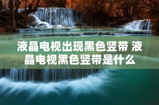 液晶电视出现黑色竖带 液晶电视黑色竖带是什么