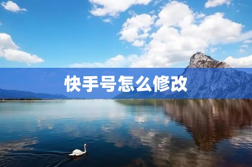 快手号怎么修改：教你如何轻松修改个人快手号